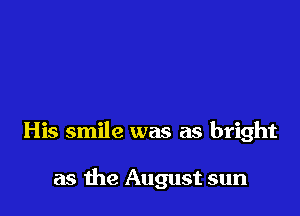 His smile was as bright

as the August sun