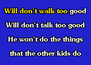 Will don't walk too good
Will don't talk too good

He won't do the things
that the other kids do