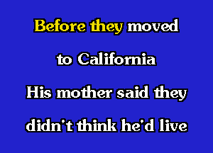 Before they moved
to California

His mother said they
didn't think he'd live