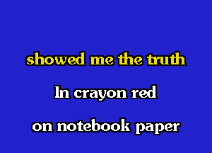 showed me the truth

In crayon red

on notebook paper