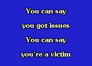 You can say

you got issuas

You can say

you're a victim