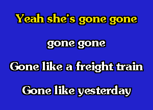 Yeah she's gone gone
gone gone
Gone like a freight train

Gone like yesterday