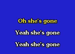 Oh she's gone

Yeah she's gone

Yeah she's gone