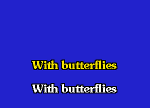 With butterflies

With butterflias
