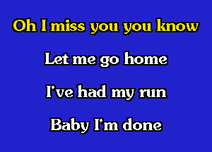 Oh I miss you you know
Let me go home
I've had my run

Baby I'm done