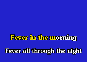 Fever in the morning

Fever all through the night
