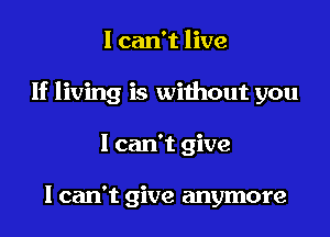 I can't live
If living is without you
I can't give

I can't give anymore