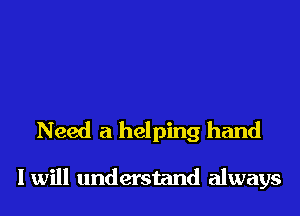 Need a helping hand

I will understand always