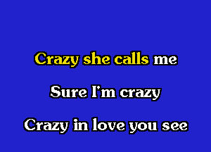 Crazy she calls me

Sure I'm crazy

Crazy in love you see