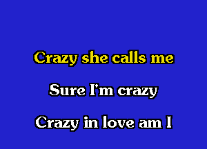 Crazy she calls me

Sure I'm crazy

Crazy in love am I