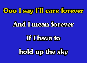 000 I say I'll care forever
And I mean forever

If I have to

hold up the sky