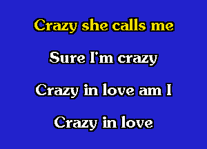 Crazy she calls me
Sure I'm crazy

Crazy in love am I

Crazy in love