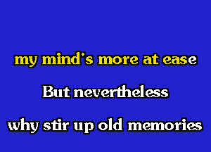 my mind's more at ease
But nevertheless

why stir up old memories