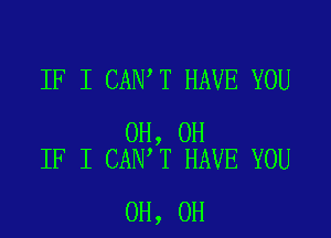 IF I CAN T HAVE YOU

0H, 0H
IF I CAN T HAVE YOU

0H, 0H