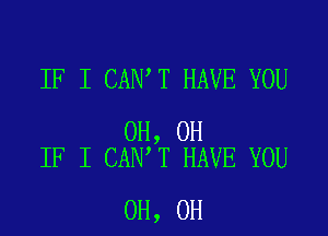 IF I CAN T HAVE YOU

0H, 0H
IF I CAN T HAVE YOU

0H, 0H