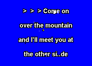 5 Come on

over'the mountain

and VII meet you at

the other si..de