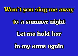 Won't you sing me away
to a summer night

Let me hold her

in my arms again