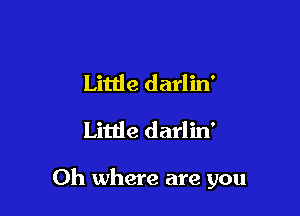 Little darlin'
Little darlin'

Oh where are you