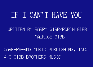 IF I CAN T HAVE YOU

WRITTEN BY BQRRY GIBBXROBIN GIBB
MQURICE GIBB

CQREERS-BMG MUSIC PUBLISHING, INC.
9 0 GIBB BROTHERS MUSIC