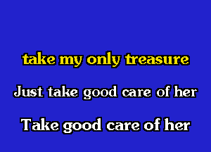 take my only treasure

Just take good care of her

Take good care of her