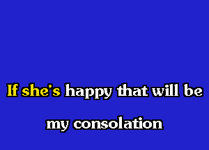 If she's happy that will be

my consolation