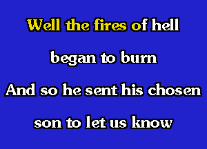 Well the fires of hell
began to burn
And so he sent his chosen

son to let us know