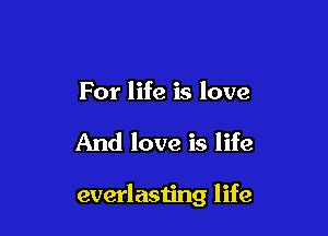 For life is love

And love is life

everlasiing life