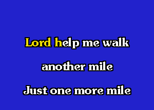 Lord help me walk

another mile

Just one more mile