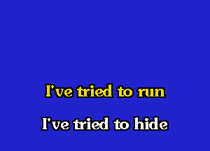 I've tried to run

I've tried to hide
