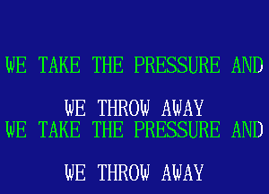 WE TAKE THE PRESSURE AND

WE THROW AWAY
WE TAKE THE PRESSURE AND

WE THROW AWAY