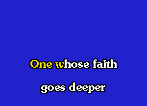 One whose faith

goes deeper