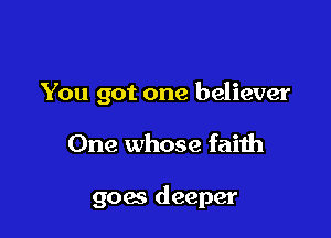 You got one believer

One whose faith

goes deeper