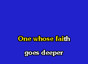 One whose faith

goes deeper