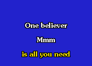 One believer

Mmm

is all you need