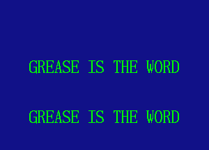 GREASE IS THE WORD

GREASE IS THE WORD