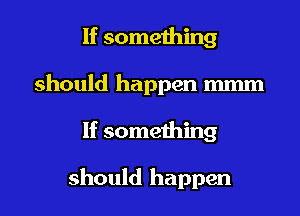 If something
should happen m
If something

should happen