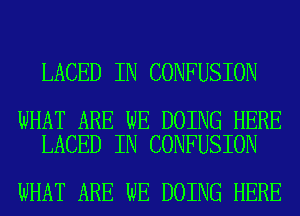 LACED IN CONFUSION

WHAT ARE WE DOING HERE
LACED IN CONFUSION

WHAT ARE WE DOING HERE