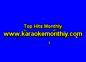 Top Hits Monthly

II II .
www.karaokemonthiy.cqm
I