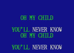 OH MY CHILD

YOU LL NEVER KNOW
OH MY CHILD

YOU LL NEVER KNOW I