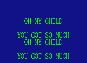 OH MY CHILD

YOU GOT SO MUCH
OH MY CHILD

YOU GOT SO MUCH