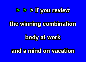 r) Mf you review

the winning combination

body at work

and a mind on vacation