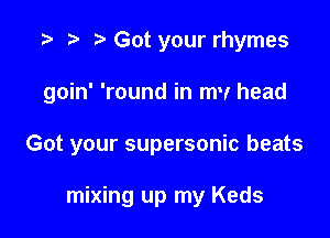 t) Got your rhymes

goin' 'round in mv head

Got your supersonic beats

mixing up my Keds