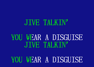 JIVE TALKIN

YOU WEAR A DISGUISE
JIVE TALKIN

YOU WEAR A DISGUISE