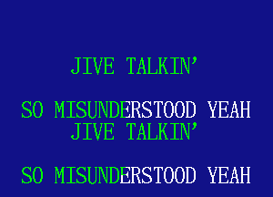 JIVE TALKIN

SO MISUNDERSTOOD YEAH
JIVE TALKIN

SO MISUNDERSTOOD YEAH