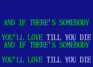 AND IF THERE S SOMEBODY

YOU LL LOVE TILL YOU DIE
AND IF THERE S SOMEBODY

YOU LL LOVE TILL YOU DIE