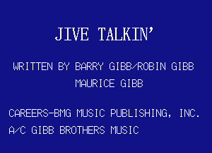 J IVE TALKIW

WRITTEN BY BQRRY GIBBXROBIN GIBB
MQURICE GIBB

CQREERS-BMG MUSIC PUBLISHING, INC.
9 0 GIBB BROTHERS MUSIC