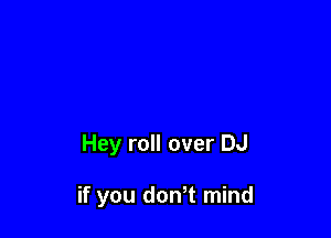 Hey roll over DJ

if you dth mind
