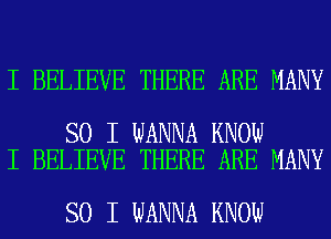 I BELIEVE THERE ARE MANY

SO I WANNA KNOW
I BELIEVE THERE ARE MANY

SO I WANNA KNOW