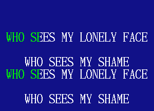 WHO SEES MY LONELY FACE

WHO SEES MY SHAME
WHO SEES MY LONELY FACE

WHO SEES MY SHAME