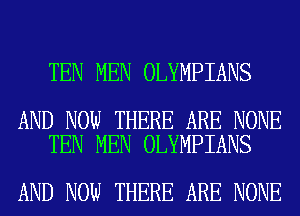 TEN MEN OLYMPIANS

AND NOW THERE ARE NONE
TEN MEN OLYMPIANS

AND NOW THERE ARE NONE
